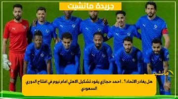 هل يغادر الاتحاد؟.. أحمد حجازي يقود تشكيل الأهلي أمام نيوم في افتتاح الدوري السعودي 1